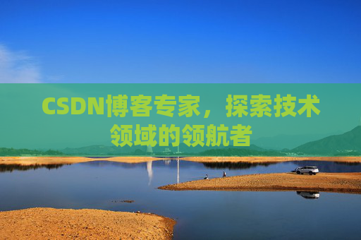 CSDN博客专家,探索技术领域的领航者 CSDN博客专家,探索技术领域的领航者